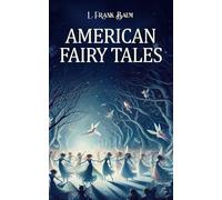 American Fairy Tales: A Classic Collection of Whimsical Stories by the Author of The Wizard of Oz