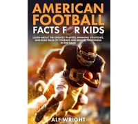 American Football Facts for Kids: Learn About the Greatest Players, Winning Strategies and Tales of Courage and Mental Toughness in the Game (Facts for Kids by Alf Wright)