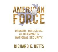 American Force: Dangers, Delusions, and Dilemmas in National Security (A Council on Foreign Relations Book)