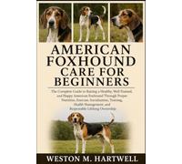 AMERICAN FOXHOUND CARE FOR BEGINNERS: The Complete Guide to Raising a Healthy, Well-Trained, and Happy American Foxhound Through Proper Nutrition, ... and Responsible Lifelong Ownership