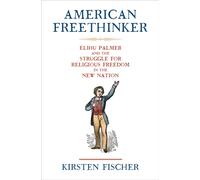 American Freethinker : Elihu Palmer and the Struggle for Religious Freedom in the New Nation