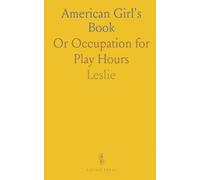American Girl's Book: Or Occupation for Play Hours