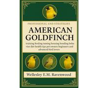 American Goldfinch: training feeding taming housing bonding behavior diet health tips pet owners beginners and advanced bird lovers