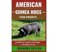 AMERICAN GUINEA HOGS FARMING FOR PROFIT: SIMPLE BEGINNERS’ APPROACH: From Backyard to Business: Raising American Guinea Hogs for Meat, Breeding, and Market with Minimal Investment