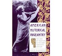 American Historical Pageantry: The Uses of Tradition in the Early Twentieth Century
