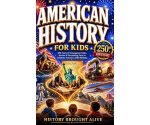 American History for Kids: 250 Years of Courageous Tales, Stories & Fascinating Facts to Celebrate America's 250th Birthday