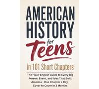 American History for Teens in 101 Short Chapters: The Plain-English Guide to Every Big Person, Event, and Idea That Built America - One Chapter a Day, Cover to Cover in 3 Months
