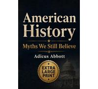 American History Myths We Still Believe: 101 Misconceptions, Half-Truths, and Flat Out Falsehoods About America’s Past (Extra Large Print Edition)