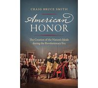 American Honor: The Creation of the Nation's Ideals During the Revolutionary Era