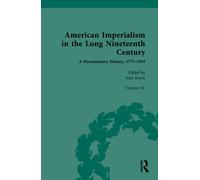 American Imperialism in the Long Nineteenth Century: A Documentary History, 1775-1919 : Volume IV: From the Treaty of Paris to the Paris Peace Conference, 1898-1919