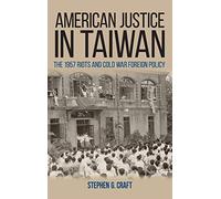American Justice in Taiwan: The 1957 Riots and Cold War Foreign Policy (Studies in Conflict, Diplomacy, and Peace)