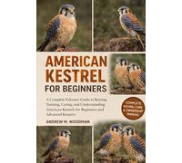 AMERICAN KESTREL FOR BEGINNERS: A Complete Falconry Guide to Raising, Training, Caring, and Understanding American Kestrels for Beginners and Advanced Keepers