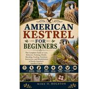 AMERICAN KESTREL FOR BEGINNERS: The Complete Guide to Care, Behavior, Training, Health, Breeding, Feeding, Nutrition, Interaction, and Rehabilitation of North America’s Smallest Falcon