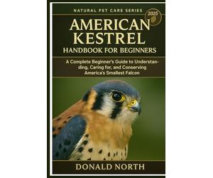 AMERICAN KESTREL HANDBOOK FOR BEGINNERS: A Complete Beginner’s Guide to Understanding, Caring for, and Conserving America’s Smallest Falcon.