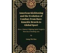 American Kickboxing and the Evolution of Combat: From Bare-Knuckle Brawls to Global Sport: How a Nation’s Fighting Spirit Forged a New Era of Striking Arts