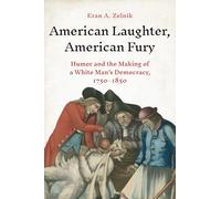 American Laughter, American Fury: Humor and the Making of a White Man's Democracy, 1750-1850