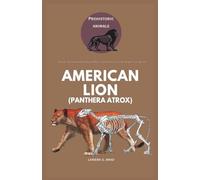 American Lion (Panthera atrox): Discover the Fascinating History, Behavior, and Extinction of the Largest Lion Species (Study of Prehistoric Animal)