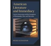 American Literature and Immediacy : Literary Innovation and the Emergence of Photography, Film, and Television