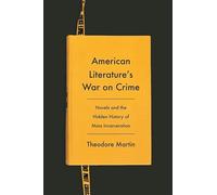 American Literature's War on Crime: Novels and the Hidden History of Mass Incarceration (Literature Now)