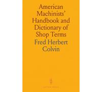 American Machinists' Handbook and Dictionary of Shop Terms: A Reference Book of Machine Shop and Drawing Room Data, Methods and Definitions