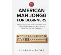 AMERICAN MAH JONGG FOR BEGINNERS 2026: A Simple Step-by-Step Guide to Learn the Rules, Understand the NMJL Card, Build Winning Hands, and Play with Confidence
