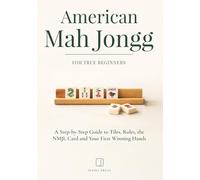 American Mah Jongg for True Beginners: A Step-by-Step Guide to Tiles, Rules, the NMJL Card and Your First Winning Hands