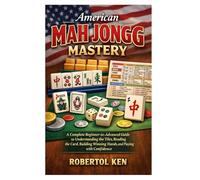 American Mah Jongg Mastery: A Complete Beginner-to-Advanced Guide to Understanding the Tiles, Reading the Card, Building Winning Hands, and Playing with Confidence