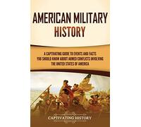 American Military History: A Captivating Guide to Events and Facts You Should Know About Armed Conflicts Involving the United States