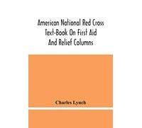 American National Red Cross Text-Book On First Aid And Relief Columns; A Manual Of Instruction; How To Prevent Accidents And What To Do For Injuries And Emergencies