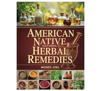 AMERICAN NATIVE NATURAL HERBAL REMEDIES: A Complete Guide To Native American Medicinal Herbs, Healing Gardens, And Earth-Centered Wellness Practices
