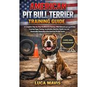 AMERICAN PIT BULL TERRIER TRAINING GUIDE: A Complete Step-by-Step Handbook for Raising a Well-Behaved and Loyal Pit Bull, Covering Puppy Training, ... Ownership of the American Pit Bull Terrier