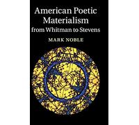 American Poetic Materialism from Whitman to Stevens: 171 (Cambridge Studies in American Literature and Culture, Series Number 171)