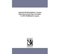 American Presbyterianism. A sermon delivered on Lord's Day, November 11, 1853. Published by request. (Michigan Historical Reprint)