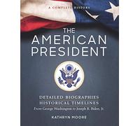 American President: Detailed Biographies, Historical Timelines, from George Washington to Joseph R. Biden, Jr