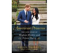 American Princess: The Love Story of Meghan Markle and Prince Harry - The Biracial Actress Who Brought the British Royals into the 21st Century