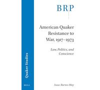 American Quaker Resistance to War, 1917-1973: Law, Politics, and Conscience (Brill Research Perspectives in Quaker Studies)