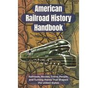 American Railroad History Handbook: Railroads, Routes, Trains, People, and Turning Points That Shaped the United States | A Clear U.S. Railroad ... Students, and American History Readers