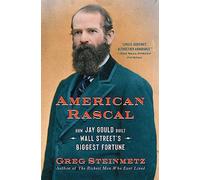 American Rascal : How Jay Gould Built Wall Street's Biggest Fortune