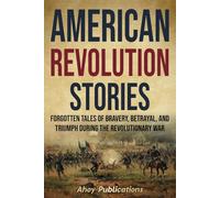 American Revolution Stories: Forgotten Tales of Bravery, Betrayal, and Triumph during the Revolutionary War (Curious Histories Collection)