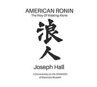 AMERICAN RONIN: THE WAY OF WALKING ALONE: A Commentary on Miyamoto Musashi’s DOKKODO: 1