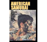 American Samurai: Myth, Imagination, and the Conduct of Battle in the First Marine Division, 1941-1951: Myth and Imagination in the Conduct of Battle in the First Marine Division 1941-1951