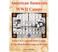 American Samurais - WWII Camps: From USA Concentration Camps to the Nazi Death Camps in Europe