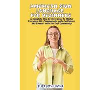 AMERICAN SIGN LANGUAGE FOR BEGINNERS: A Complete Step-by-Step Guide to Master Everyday ASL, Communicate with Confidence, and Connect with the Deaf Community