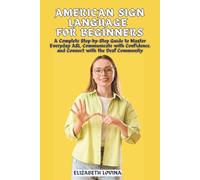 AMERICAN SIGN LANGUAGE FOR BEGINNERS: A Complete Step-by-Step Guide to Master Everyday ASL, Communicate with Confidence, and Connect with the Deaf Community