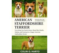 AMERICAN STAFFORDSHIRE TERRIER: Everything You Need to Know About Diet, Health, Habitat, and Training for a Happy American Staffordshire Terrier