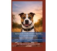American Staffordshire Terrier : Le guide complet: Éducation, comportement, santé, alimentation et vie quotidienne du chiot à l’adulte (Les guides canins 2026 - Collection)