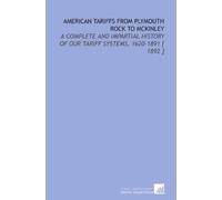American Tariffs From Plymouth Rock to Mckinley: A Complete and Impartial History of Our Tariff Systems, 1620-1891 [ 1892 ]