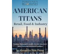 AMERICAN TITANS: Retail, Food & Industry: Walton, Mars, and Cargill-Inside America’s Most Powerful Business Families (Fortune’s Bloodlines: Inside the World’s Richest Families)