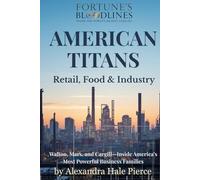 AMERICAN TITANS: Retail, Food & Industry: Walton, Mars, and Cargill-Inside America’s Most Powerful Business Families (Fortune’s Bloodlines: Inside the World’s Richest Families)