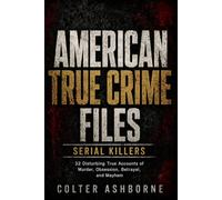American True Crime Files, Serial Killers: 32 Disturbing True Accounts of Murder, Obsession, Betrayal, and Mayhem (True Crime Case Files)